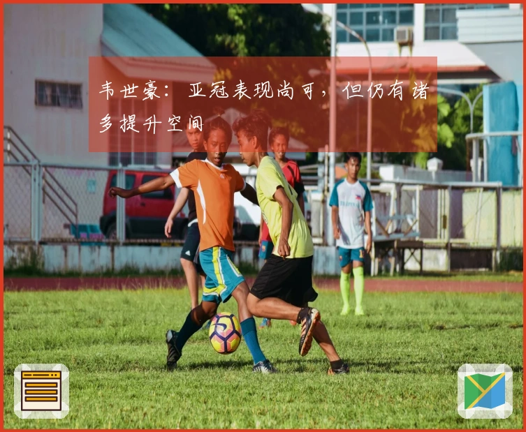 韦世豪：亚冠表现尚可，但仍有诸多提升空间