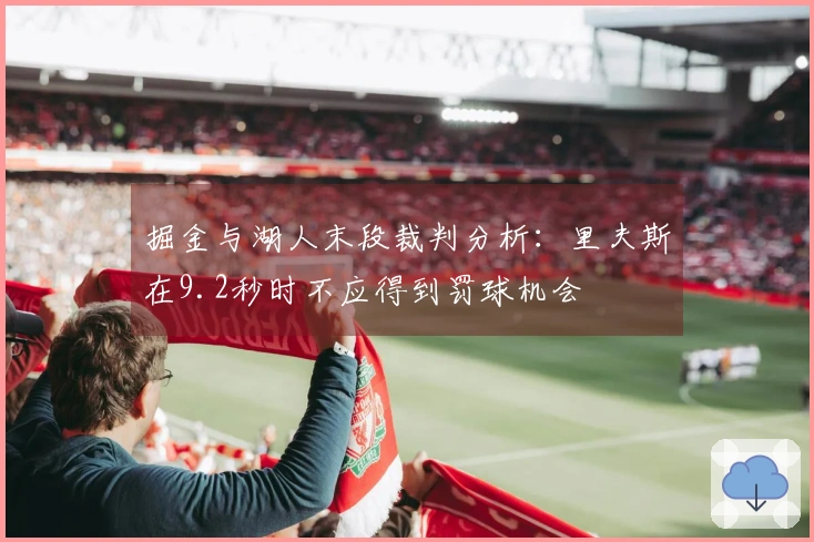 掘金与湖人末段裁判分析：里夫斯在9.2秒时不应得到罚球机会
