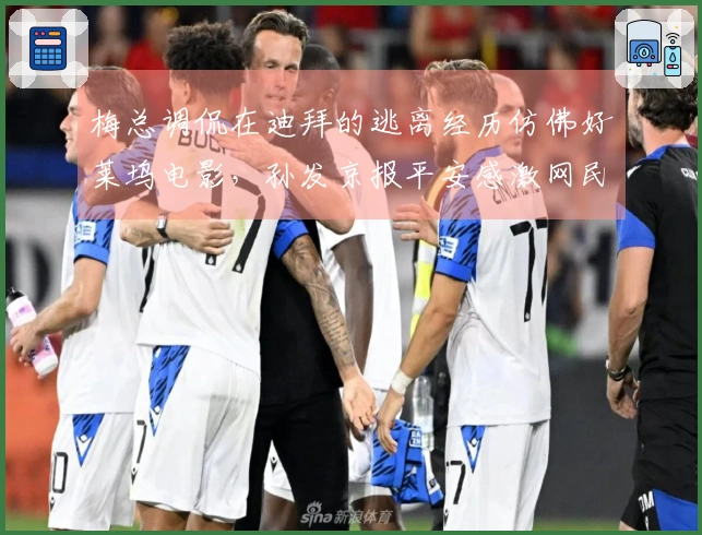 梅总调侃在迪拜的逃离经历仿佛好莱坞电影，孙发京报平安感激网民支持