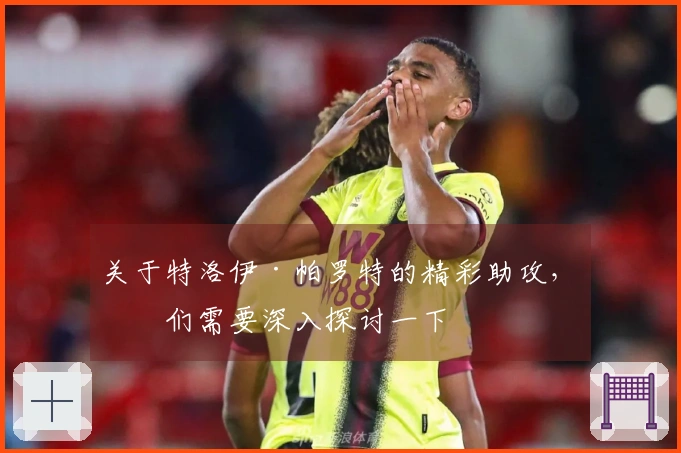 关于特洛伊·帕罗特的精彩助攻，我们需要深入探讨一下