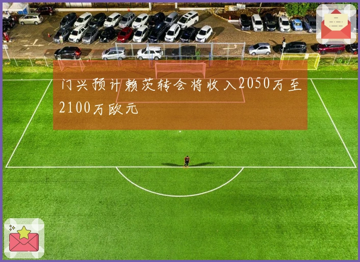 门兴预计赖茨转会将收入2050万至2100万欧元