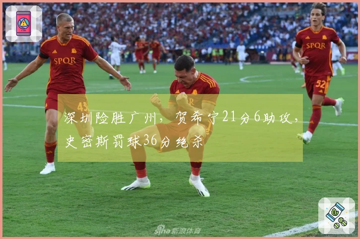 深圳险胜广州，贺希宁21分6助攻，史密斯罚球36分绝杀