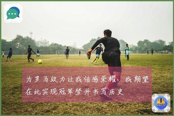 为罗马效力让我倍感荣耀，我期望在此实现冠军梦并书写历史