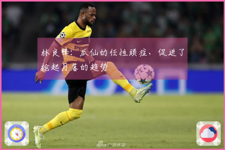 林良锋：瓜仙的任性顽症，促进了枪起月落的趋势