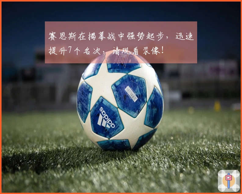 赛恩斯在揭幕战中强势起步，迅速提升7个名次，请观看录像！