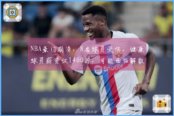 NBA豪门崩溃，8名球员受伤，健康球员薪资仅1400万，可能面临解散！