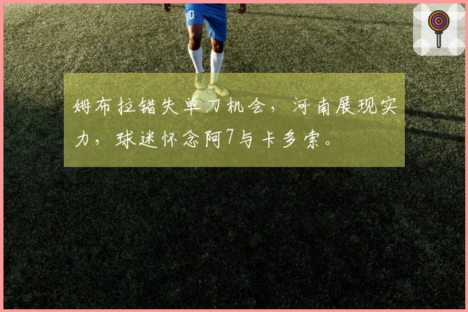 姆布拉错失单刀机会，河南展现实力，球迷怀念阿7与卡多索。